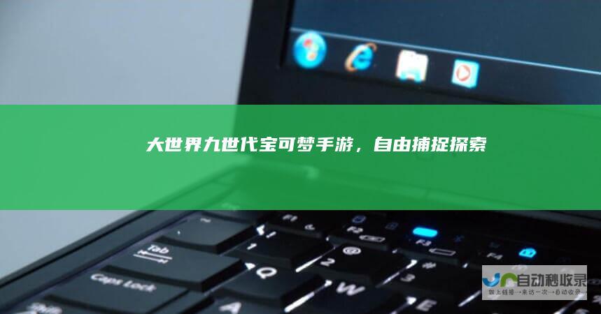 大世界九世代《宝可梦》手游，自由捕捉探索
